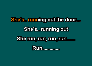 She's.. running out the door....

She's.. running out

She run, run, run, run .......

Run ..............