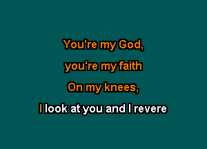 You're my God,

you're my faith

On my knees,

llook at you and l revere