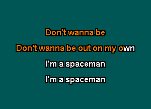 Don't wanna be

Don't wanna be out on my own

I'm a spaceman

I'm a spaceman