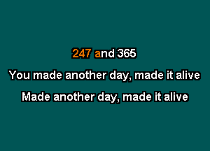 247 and 365

You made another day, made it alive

Made another day, made it alive