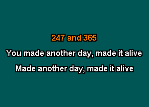 247 and 365

You made another day, made it alive

Made another day, made it alive