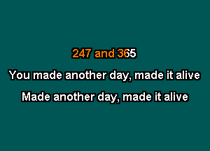 247 and 365

You made another day, made it alive

Made another day, made it alive