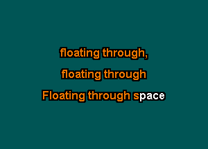 floating through,
floating through

Floating through space