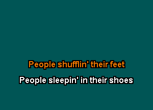 People shumin' their feet

People sleepin' in their shoes
