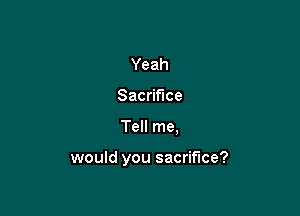 Yeah
Sac ce

TeHrne

would you sacrifice?