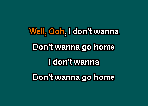 Well, Ooh, I don't wanna
Don't wanna go home

I don't wanna

Don't wanna go home