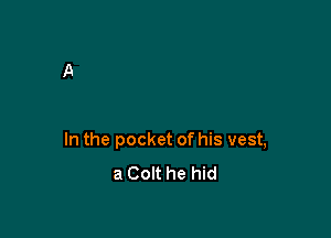 In the pocket of his vest,
a Colt he hid