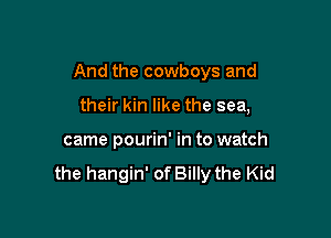 And the cowboys and

their kin like the sea,
came pourin' in to watch

the hangin' of Billy the Kid
