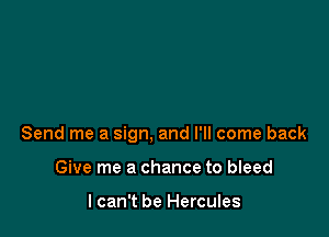 Send me a sign, and I'll come back

Give me a chance to bleed

I can't be Hercules