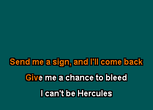 Send me a sign, and I'll come back

Give me a chance to bleed

I can't be Hercules