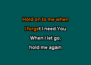 Hold on to me when

lforgetl need You

When I let 90,

hold me again