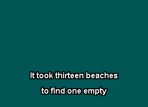 It took thirteen beaches

to fund one empty