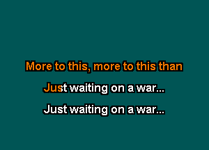 More to this. more to this than

Just waiting on a war...

Just waiting on a war...