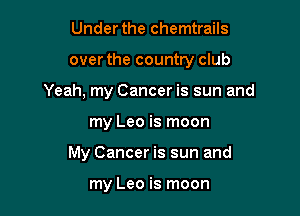 Under the chemtrails

over the country club

Yeah, my Cancer is sun and

my Leo is moon
My Cancer is sun and

my Leo is moon