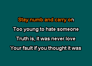 Stay numb and carry on
Too young to hate someone

Truth is, it was never love

Your fault if you thought it was