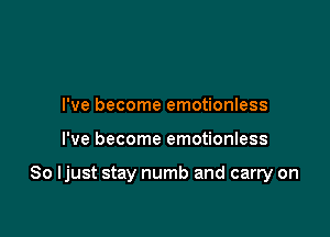 I've become emotionless

I've become emotionless

So ljust stay numb and carry on