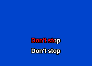 Don't stop

Don't stop