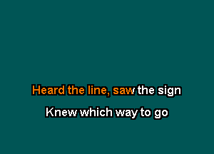 Heard the line, saw the sign

Knew which way to go