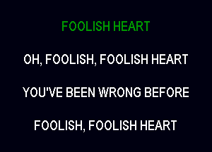 0H, FO0LISH, FO0LISH HEART
YOU'VE BEEN WRONG BEFORE

FO0LISH, FO0LISH HEART