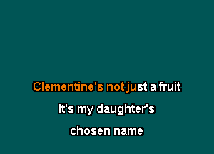 Clementine's notjust a fruit

It's my daughter's

chosen name