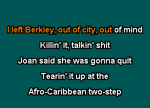 I left Berkley, out of city, out of mind
Killin' it, talkin' shit

Joan said she was gonna quit

Tearin' it up at the

Afro-Caribbean two-step