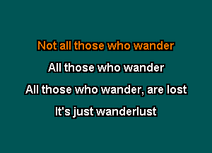 Not all those who wander

All those who wander

All those who wander, are lost

lt'sjust wanderlust