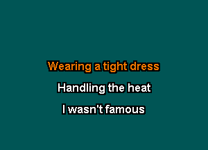 Wearing a tight dress

Handling the heat

lwasn't famous