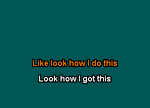 Like look howl do this

Look howl got this