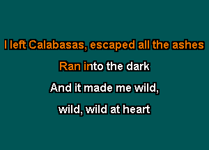 I left Calabasas, escaped all the ashes

Ran into the dark
And it made me wild,

wild, wild at heart