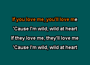 lfyou love me, you'll love me

'Cause I'm wild, wild at heart

lfthey love me, they'll love me

'Cause I'm wild, wild at heart