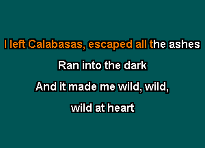 I left Calabasas, escaped all the ashes

Ran into the dark
And it made me wild, wild,

wild at heart