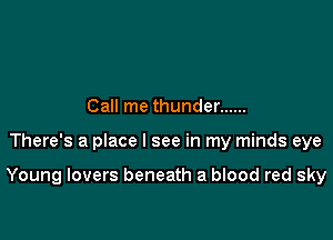 Call me thunder ......

There's a place I see in my minds eye

Young lovers beneath a blood red sky