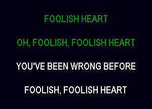 YOU'VE BEEN WRONG BEFORE

FOOLISH, FOOLISH HEART