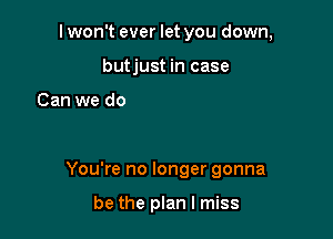 Plan on this

You're no longer gonna

be the plan I miss