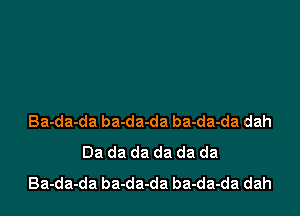 Ba-da-da ba-da-da ba-da-da dah
Da da da da da da
Ba-da-da ba-da-da ba-da-da dah