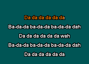 Dadadadadada
Badadabadadabadadadah
Dadadadadadawah
Badadabadadabadadadah
Dadadadadada