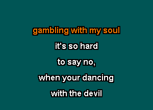 gambling with my soul

it's so hard
to say no,
when your dancing
with the devil