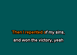 Then I repented of my sins,

and won the victory, yeah