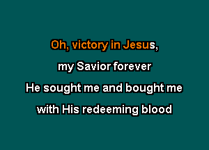 Oh, victory in Jesus,

my Savior forever

He sought me and bought me

with His redeeming blood