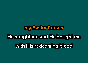 my Savior forever

He sought me and He bought me

with His redeeming blood