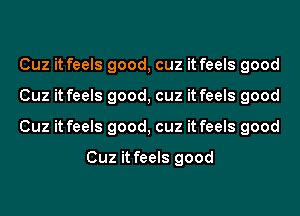 Cuz it feels good, cuz it feels good
Cuz it feels good, cuz it feels good
Cuz it feels good, cuz it feels good

Cuz it feels good