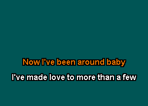 Now I've been around baby

I've made love to more than a few