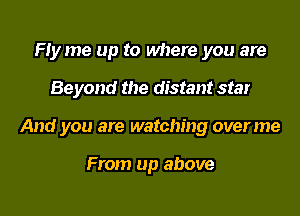 Flyme up to where you are

Beyond the distant star

And you are watching overme

From up above