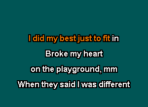 I did my bestjust to fut in
Broke my heart

on the playground, mm

When they said I was different