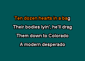 Ten dozen hearts in a bag
Their bodies lyin', he'll drag

Them down to Colorado

A modern desperado