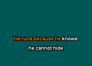 He runs because he knows

he cannot hide