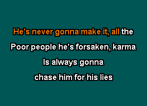 He's never gonna make it, all the

Poor people he's forsaken, karma

Is always gonna

chase him for his lies