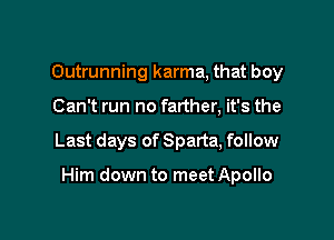 Outrunning karma, that boy
Can't run no farther, it's the

Last days of Sparta, follow

Him down to meet Apollo