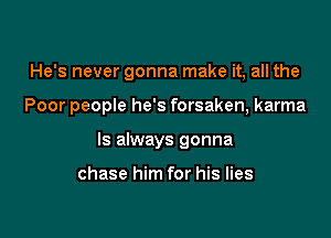 He's never gonna make it, all the

Poor people he's forsaken, karma

Is always gonna

chase him for his lies