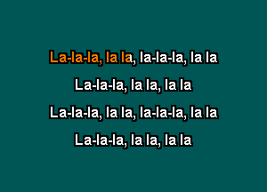 La-la-la, la la, la-la-la, la la

La-la-la, la la, la la

La-la-la, la la, Ia-la-la, la la

La-Ia-la, la la, la la